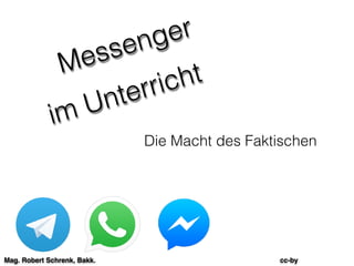 Messenger
im Unterricht
Die Macht des Faktischen
Mag. Robert Schrenk, Bakk. cc-by
 
