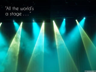 “All the world’s 
a stage . . . “ 
https://'lic.kr/p/DoGRs 
 