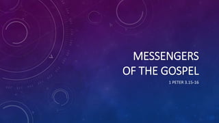 MESSENGERS
OF THE GOSPEL
1 PETER 3.15-16
 