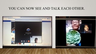 YOU CAN NOW SEE AND TALK EACH OTHER.
 