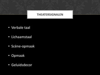 THEATERSIGNALEN


• Verbale taal

• Lichaamstaal

• Scène-opmaak

• Opmaak

• Geluidsdecor
 