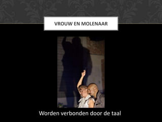 VROUW EN MOLENAAR




Worden verbonden door de taal
 