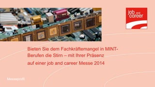 Bieten Sie dem Fachkräftemangel in MINT-
              Berufen die Stirn – mit Ihrer Präsenz
              auf einer job and career Messe 2014


Messeprofil
 