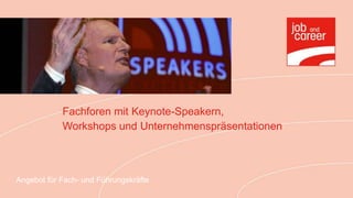 Fachforen mit Keynote-Speakern,
            Workshops und Unternehmenspräsentationen



Angebot für Fach- und Führungskräfte
 