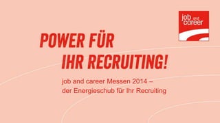 job and career Messen 2014 –
der Energieschub für Ihr Recruiting
 