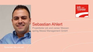 Sebastian Ahlert
                       Projektleiter job and career Messen
                       spring Messe Management GmbH




Sprechen Sie uns an!
 