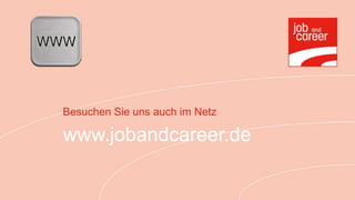 Besuchen Sie uns auch im Netz

www.jobandcareer.de
 