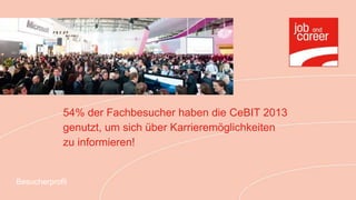 54% der Fachbesucher haben die CeBIT 2013
            genutzt, um sich über Karrieremöglichkeiten
            zu informieren!


Besucherprofil
 