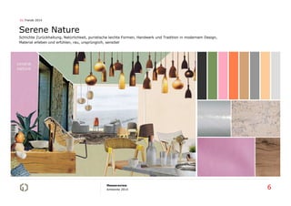01 Trends 2014

Serene Nature
Schlichte Zurückhaltung, Natürlichkeit, puristische leichte Formen, Handwerk und Tradition in modernem Design,
Material erleben und erfühlen, rau, ursprünglich, sensibel

Messereview
Ambiente 2014

6

 