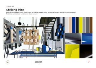 01 Trends 2014

Striking Mind
Kontrastreiche starke Farben, monochrome Farbflächen, gerade Linien, puristische Formen, Geometrie, dreidimensional,
funktional, kontrastreich kombinieren, clean, markant

Messereview
Ambiente 2014

7

 