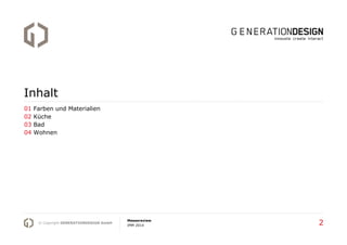 Inhalt
01
02
03
04

Farben und Materialien
Küche
Bad
Wohnen

© Copyright GENERATIONDESIGN GmbH

Messereview
IMM 2014

2

 
