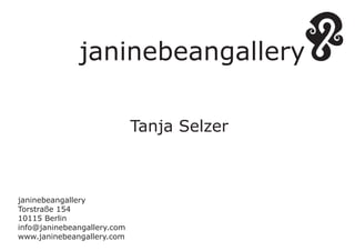 janinebeangallery

                             Tanja Selzer



janinebeangallery
Torstraße 154
10115 Berlin
info@janinebeangallery.com
www.janinebeangallery.com
 