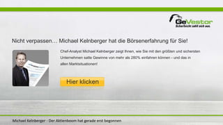Michael Kelnberger - Der Aktienboom hat gerade erst begonnen
Nicht verpassen… Michael Kelnberger hat die Börsenerfahrung für Sie!
Chef-Analyst Michael Kelnberger zeigt Ihnen, wie Sie mit den größten und sichersten
Unternehmen satte Gewinne von mehr als 280% einfahren können - und das in
allen Marktsituationen!
 