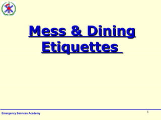 Mess & DiningMess & Dining
EtiquettesEtiquettes
1
Emergency Services Academy
 