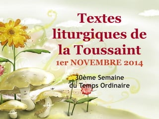 Textes liturgiques de la Toussaint 
1er NOVEMBRE 2014 
30ème Semaine du Temps Ordinaire 
 