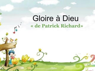 Gloire à Dieu
« de Patrick Richard»
 