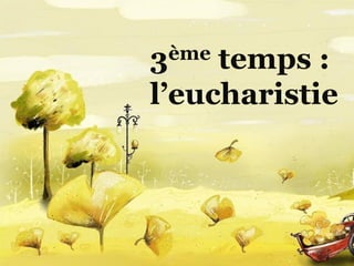 3ème temps :
l’eucharistie
 