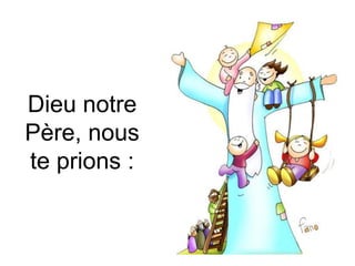 Dieu notre
Père, nous
te prions :
 