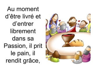 Au moment
d’être livré et
d’entrer
librement
dans sa
Passion, il prit
le pain, il
rendit grâce,
 