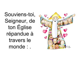 Souviens-toi,
Seigneur, de
ton Église
répandue à
travers le
monde : .
 