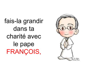 fais-la grandir
dans ta
charité avec
le pape
FRANÇOIS,
 