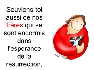 Souviens-toi
aussi de nos
frères qui se
sont endormis
dans
l’espérance
de la
résurrection,
 