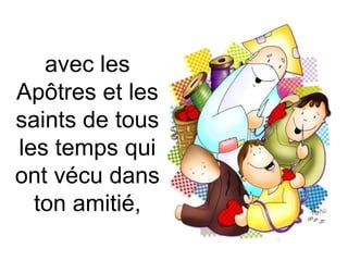 avec les
Apôtres et les
saints de tous
les temps qui
ont vécu dans
ton amitié,
 