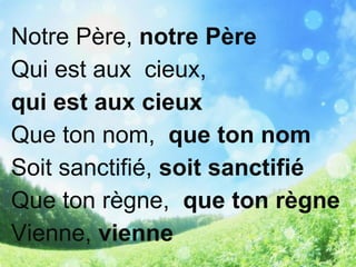 Notre Père, notre Père
Qui est aux cieux,
qui est aux cieux
Que ton nom, que ton nom
Soit sanctifié, soit sanctifié
Que ton règne, que ton règne
Vienne, vienne
 