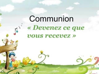 Communion
« Devenez ce que
vous recevez »
 
