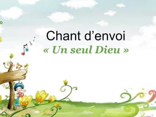 Chant d’envoi
« Un seul Dieu »
 