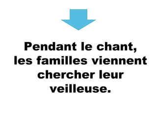 Pendant le chant,
les familles viennent
chercher leur
veilleuse.
 