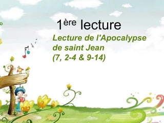 1ère lecture
Lecture de l'Apocalypse
de saint Jean
(7, 2-4 & 9-14)
 