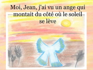 Moi, Jean, j'ai vu un ange qui
montait du côté où le soleil
se lève
 