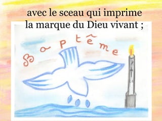 avec le sceau qui imprime
la marque du Dieu vivant ;
 