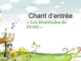 Chant d’entrée
« Les Béatitudes de
PUSH »
 
