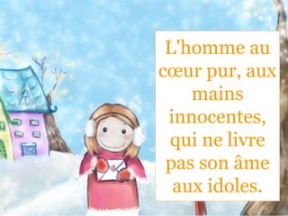 L'homme au
cœur pur, aux
mains
innocentes,
qui ne livre
pas son âme
aux idoles.
 