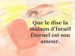 Que le dise la
maison d’Israël
Éternel est son
amour.
 