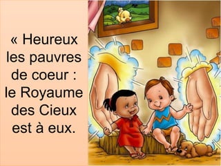 « Heureux
les pauvres
de coeur :
le Royaume
des Cieux
est à eux.
 