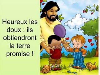 Heureux les
doux : ils
obtiendront
la terre
promise !
 