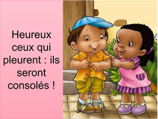 Heureux
ceux qui
pleurent : ils
seront
consolés !
 