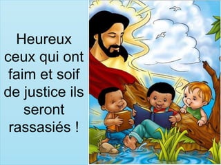 Heureux
ceux qui ont
faim et soif
de justice ils
seront
rassasiés !
 