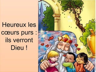 Heureux les
cœurs purs :
ils verront
Dieu !
 