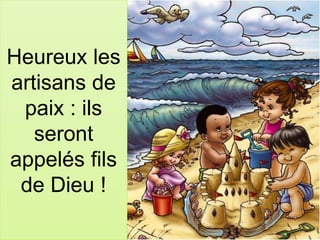 Heureux les
artisans de
paix : ils
seront
appelés fils
de Dieu !
 
