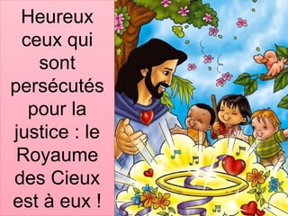 Heureux
ceux qui
sont
persécutés
pour la
justice : le
Royaume
des Cieux
est à eux !
 