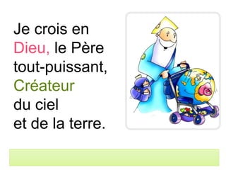 Je crois en
Dieu, le Père
tout-puissant,
Créateur
du ciel
et de la terre.
 