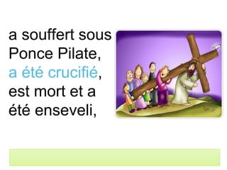 a souffert sous
Ponce Pilate,
a été crucifié,
est mort et a
été enseveli,
 