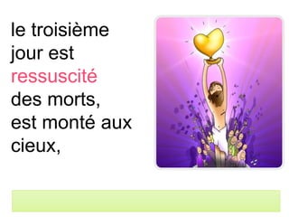 le troisième
jour est
ressuscité
des morts,
est monté aux
cieux,
 