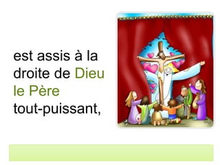 est assis à la
droite de Dieu
le Père
tout-puissant,
 