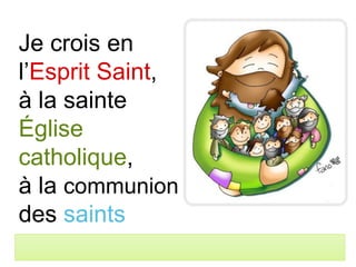 Je crois en
l’Esprit Saint,
à la sainte
Église
catholique,
à la communion
des saints
 