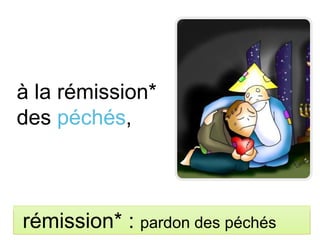 à la rémission*
des péchés,
rémission* : pardon des péchés
 